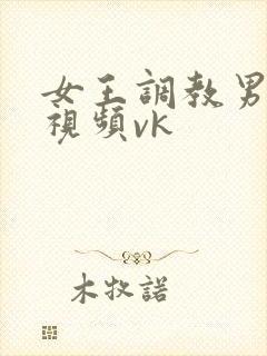 女王调教男性奴视频vk