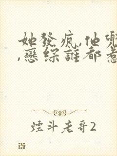 她发疯,他兜底,恋综谁都惹不起小说txt