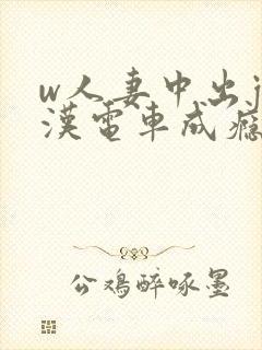 w人妻中出j痴汉电车成瘾4