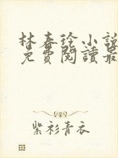 林春玲小说全文免费阅读最新章节儿