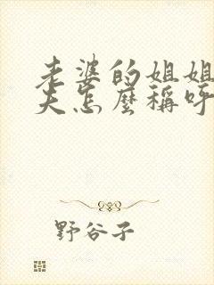 老婆的姐姐的丈夫怎么称呼