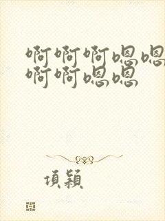 啊啊啊嗯嗯嗯啊啊啊嗯嗯