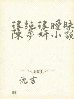 很纯很暧昧陈伟陈梦妍小说笔趣阁