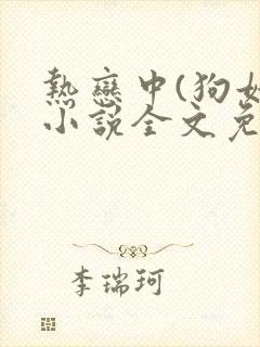 热恋中(狗娃)小说全文免费阅读