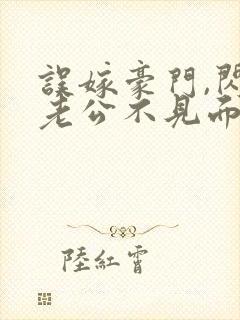 误嫁豪门,闪婚老公不见面看