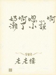 奶啊嗯…啊…高潮了小说