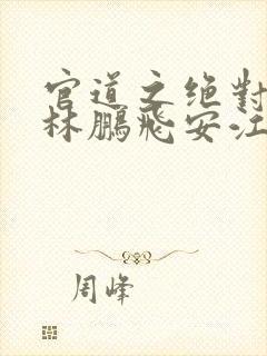 官道之绝对权力林鹏飞安江小说免费全文阅读封面