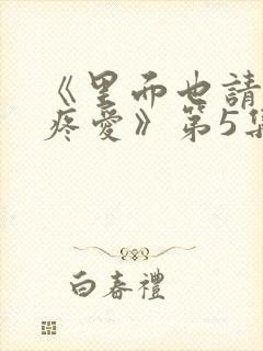 《里面也请好好疼爱》第5集