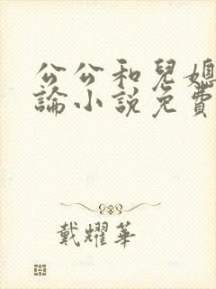 公公和儿媳妇乱论小说免费阅读