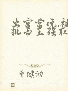 出宫当晚,被疯批帝王强取豪夺全文免费阅读