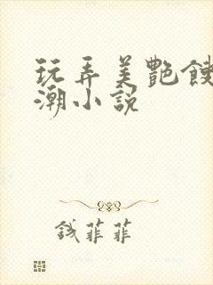 玩弄美艳馊子高潮小说