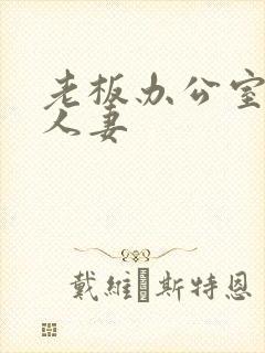 老板办公室侵犯人妻