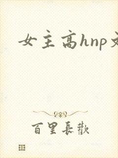 女主高hnp文