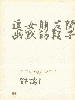 逗女朋友开心的幽默的段子