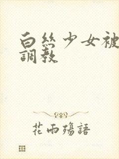 白丝少女被捆绑调教