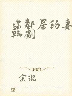 你邻居的妻子 韩剧