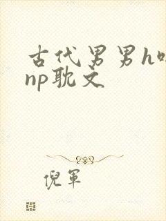 古代男男h啪肉np耽文