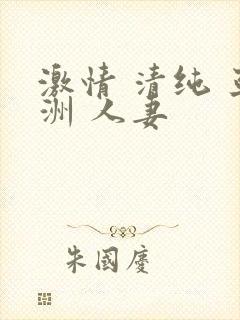 激情 清纯 亚洲 人妻