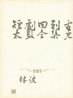 短剧回到古代当太监全集免费观看封面