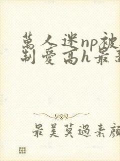 万人迷np被强制爱高h最新章节封面