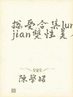 总受合集lunjian双性美人