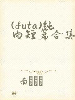 (futa)纯肉短篇合集