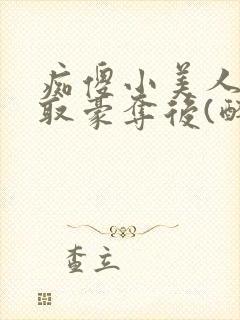 痴傻小美人被强取豪夺后(醉月月) 小说