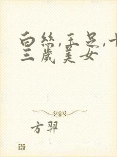 白丝,玉足,十三岁美女