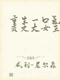 重生一口气看完爽文大女主