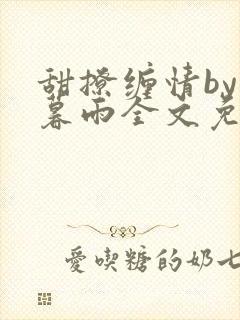 甜撩缠情by苏暮雨全文免费阅读小说