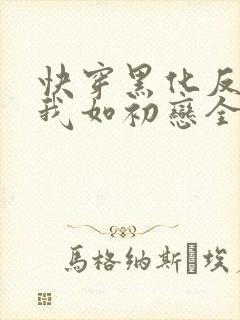 快穿黑化反派待我如初恋全文免费阅读