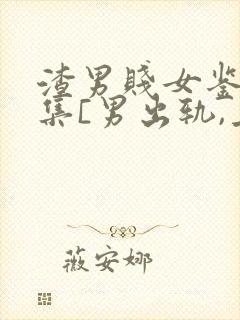 渣男贱女鉴赏合集[男出轨,上位,女小三]