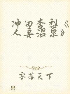 冲田杏梨《巨乳人妻温泉》电影