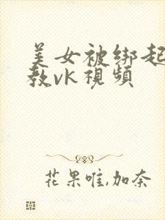 美女被绑起来调教vk视频