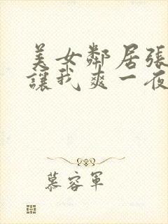 美女邻居张开腿让我爽一夜