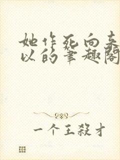 她作死向来很可以的笔趣阁