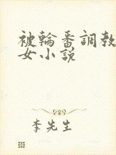 被轮番调教的少女小说