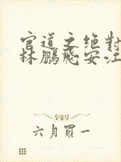 官道之绝对权力林鹏飞安江小说在线封面