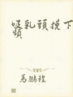 吸乳头摸下面视频封面