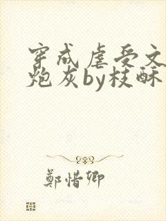 穿成虐受文里的炮灰by枝酥免费阅读全文txt封面