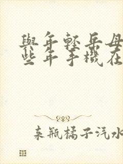 与年轻岳母的那些年手机在线观看