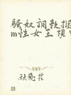 骚奴调教捆绑sm性女王视频