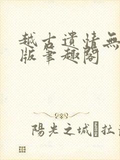 越古遗情无删减版笔趣阁