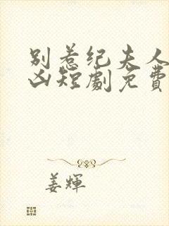 别惹纪夫人她超凶短剧免费观看全集