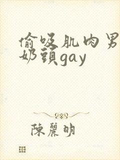 偷吸肌肉男胸肌奶头gay