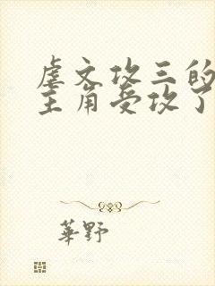 虐文攻三的我被主角受攻了免费阅读小说网盘