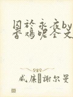 囚于永夜by麦香鸡呢全文免费阅读无删减