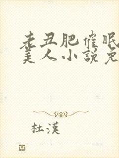 老丑肥催眠双性美人小说免费阅读