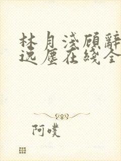 林月浅顾辞远江逸尘在线全文阅读