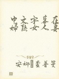 中文字幕在线少妇熟女人妻